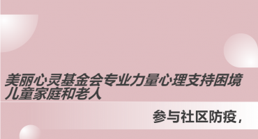 社区防疫进行时~│美丽心灵基金会做实事，用专业力量心理支持困境儿童家庭和老人！