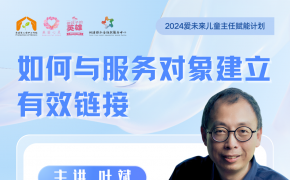 用时间换取孩子的信任 | 美丽心灵社区公益基金会2024爱未来儿童主任赋能计划第五次培训